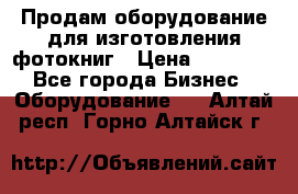 Продам оборудование для изготовления фотокниг › Цена ­ 70 000 - Все города Бизнес » Оборудование   . Алтай респ.,Горно-Алтайск г.